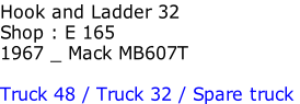 Hook and Ladder 32
Shop : E 165
1967 _	Mack MB607T

Truck 48 /	Truck 32 /	Spare truck