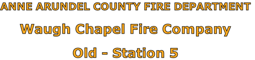 ANNE ARUNDEL COUNTY FIRE DEPARTMENT

Waugh Chapel Fire Company

Old - Station 5