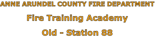 ANNE ARUNDEL COUNTY FIRE DEPARTMENT

Fire Training Academy

Old - Station 88
