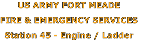 US ARMY FORT MEADE

FIRE & EMERGENCY SERVICES

Station 45 - Engine / Ladder
