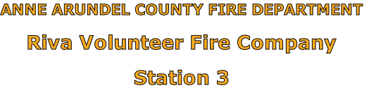 ANNE ARUNDEL COUNTY FIRE DEPARTMENT

Riva Volunteer Fire Company

Station 3