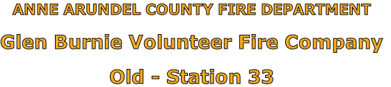 ANNE ARUNDEL COUNTY FIRE DEPARTMENT

Glen Burnie Volunteer Fire Company

Old - Station 33