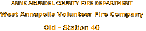ANNE ARUNDEL COUNTY FIRE DEPARTMENT

West Annapolis Volunteer Fire Company

Old - Station 40