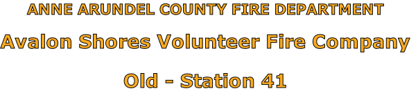 ANNE ARUNDEL COUNTY FIRE DEPARTMENT

Avalon Shores Volunteer Fire Company

Old - Station 41