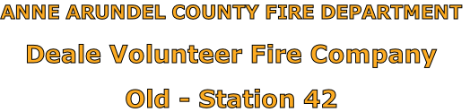 ANNE ARUNDEL COUNTY FIRE DEPARTMENT

Deale Volunteer Fire Company

Old - Station 42