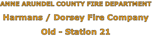 ANNE ARUNDEL COUNTY FIRE DEPARTMENT

Harmans / Dorsey Fire Company

Old - Station 21