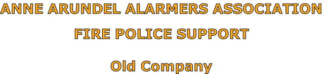 ANNE ARUNDEL ALARMERS ASSOCIATION

FIRE POLICE SUPPORT

Old Company