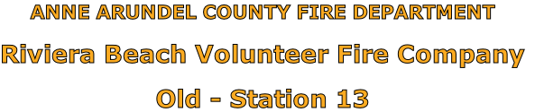ANNE ARUNDEL COUNTY FIRE DEPARTMENT

Riviera Beach Volunteer Fire Company

Old - Station 13
