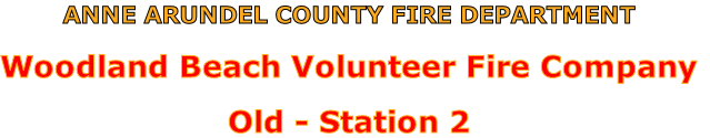 ANNE ARUNDEL COUNTY FIRE DEPARTMENT

Woodland Beach Volunteer Fire Company

Old - Station 2