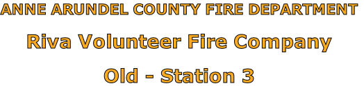 ANNE ARUNDEL COUNTY FIRE DEPARTMENT

Riva Volunteer Fire Company

Old - Station 3