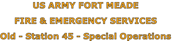 US ARMY FORT MEADE

FIRE & EMERGENCY SERVICES

Old - Station 45 - Special Operations