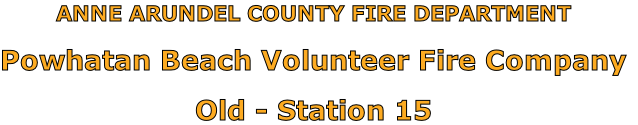 ANNE ARUNDEL COUNTY FIRE DEPARTMENT

Powhatan Beach Volunteer Fire Company

Old - Station 15