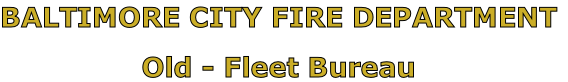 BALTIMORE CITY FIRE DEPARTMENT

Old - Fleet Bureau