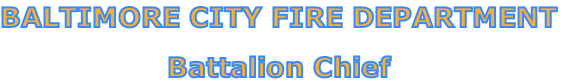 BALTIMORE CITY FIRE DEPARTMENT

Battalion Chief