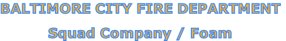 BALTIMORE CITY FIRE DEPARTMENT

Squad Company / Foam
