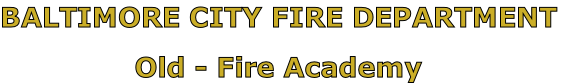 BALTIMORE CITY FIRE DEPARTMENT

Old - Fire Academy