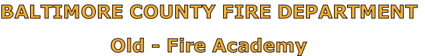 BALTIMORE COUNTY FIRE DEPARTMENT

Old - Fire Academy