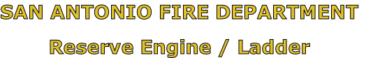 SAN ANTONIO FIRE DEPARTMENT

Reserve Engine / Ladder