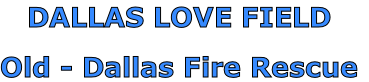 DALLAS LOVE FIELD

Old - Dallas Fire Rescue