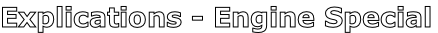 Explications - Engine Special