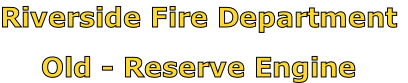 Riverside Fire Department

Old - Reserve Engine