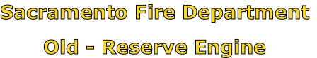 Sacramento Fire Department

Old - Reserve Engine