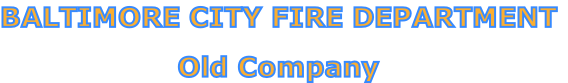 BALTIMORE CITY FIRE DEPARTMENT

Old Company