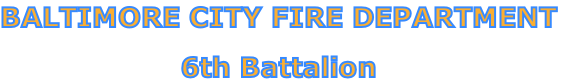 BALTIMORE CITY FIRE DEPARTMENT

6th Battalion