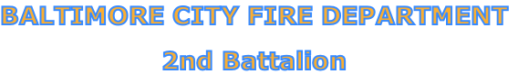 BALTIMORE CITY FIRE DEPARTMENT

2nd Battalion