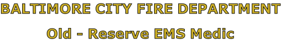 BALTIMORE CITY FIRE DEPARTMENT

Old - Reserve EMS Medic