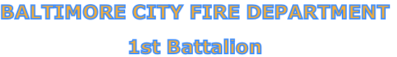 BALTIMORE CITY FIRE DEPARTMENT

1st Battalion