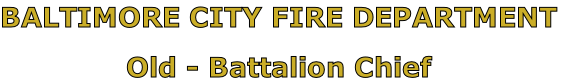 BALTIMORE CITY FIRE DEPARTMENT

Old - Battalion Chief