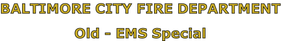 BALTIMORE CITY FIRE DEPARTMENT

Old - EMS Special