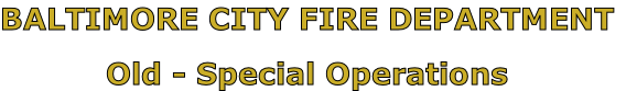 BALTIMORE CITY FIRE DEPARTMENT

Old - Special Operations