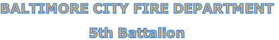 BALTIMORE CITY FIRE DEPARTMENT

5th Battalion