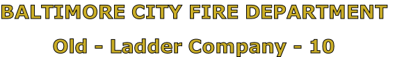 BALTIMORE CITY FIRE DEPARTMENT

Old - Ladder Company - 10