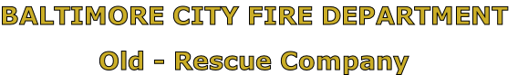 BALTIMORE CITY FIRE DEPARTMENT

Old - Rescue Company