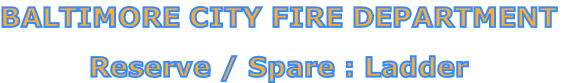 BALTIMORE CITY FIRE DEPARTMENT

Reserve / Spare : Ladder