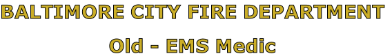 BALTIMORE CITY FIRE DEPARTMENT

Old - EMS Medic