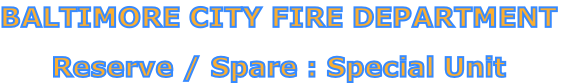 BALTIMORE CITY FIRE DEPARTMENT

Reserve / Spare : Special Unit