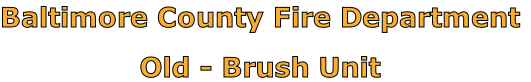 Baltimore County Fire Department

Old - Brush Unit