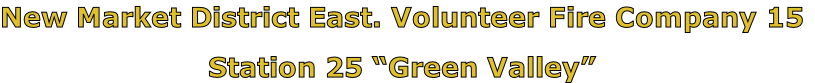 New Market District East. Volunteer Fire Company 15

Station 25 “Green Valley”