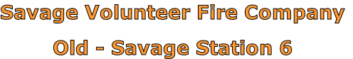 Savage Volunteer Fire Company

Old - Savage Station 6
