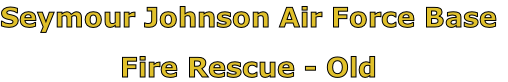 Seymour Johnson Air Force Base

Fire Rescue - Old