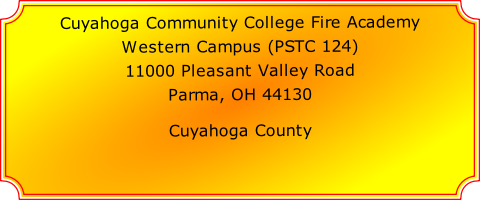 Cuyahoga Community College Fire Academy

Western Campus (PSTC 124)

11000 Pleasant Valley Road

Parma, OH 44130

Cuyahoga County