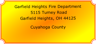 Garfield Heights Fire Department

 5115 Turney Road

Garfield Heights, OH 44125

Cuyahoga County