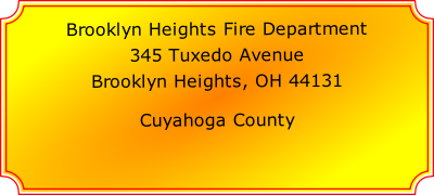 Brooklyn Heights Fire Department

345 Tuxedo Avenue

Brooklyn Heights, OH 44131

Cuyahoga County