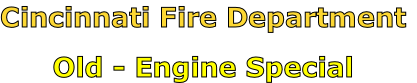 Cincinnati Fire Department

Old - Engine Special