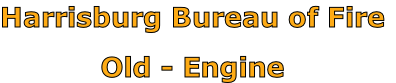 Harrisburg Bureau of Fire

Old - Engine