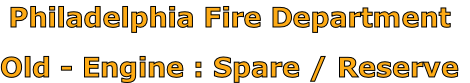 Philadelphia Fire Department

Old - Engine : Spare / Reserve